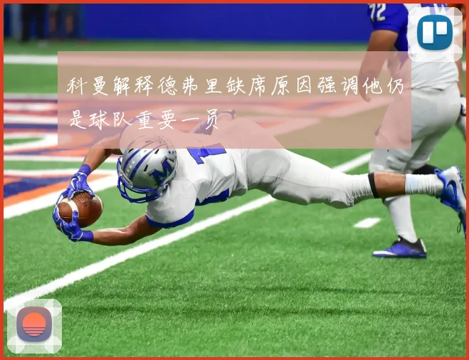 科曼解释德弗里缺席原因强调他仍是球队重要一员