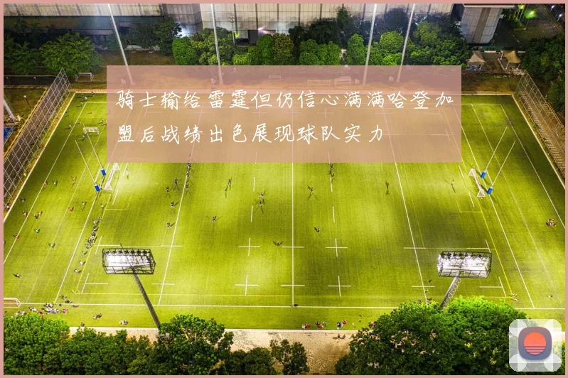 骑士输给雷霆但仍信心满满哈登加盟后战绩出色展现球队实力