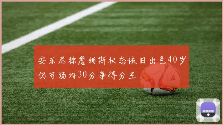 安东尼称詹姆斯状态依旧出色40岁仍可场均30分争得分王