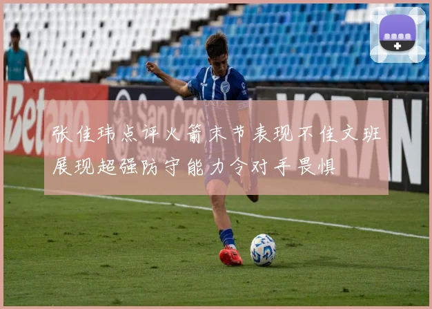 张佳玮点评火箭末节表现不佳文班展现超强防守能力令对手畏惧