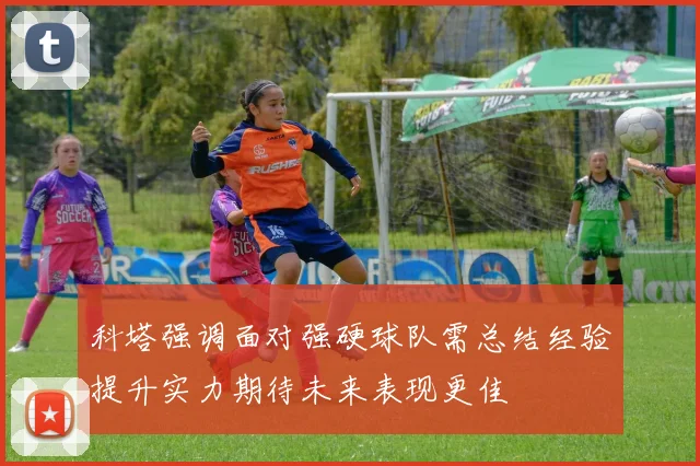 科塔强调面对强硬球队需总结经验提升实力期待未来表现更佳
