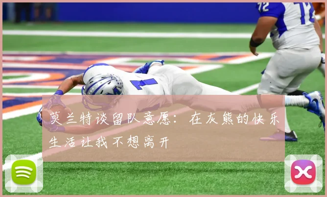 莫兰特谈留队意愿：在灰熊的快乐生活让我不想离开