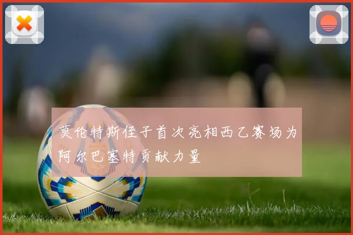 莫伦特斯侄子首次亮相西乙赛场为阿尔巴塞特贡献力量
