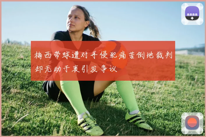 梅西带球遭对手侵犯痛苦倒地裁判却无动于衷引发争议
