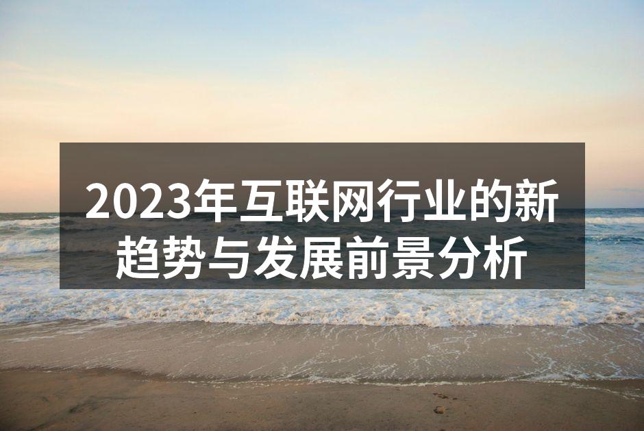 2023年互联网行业的新趋势与发展前景分析