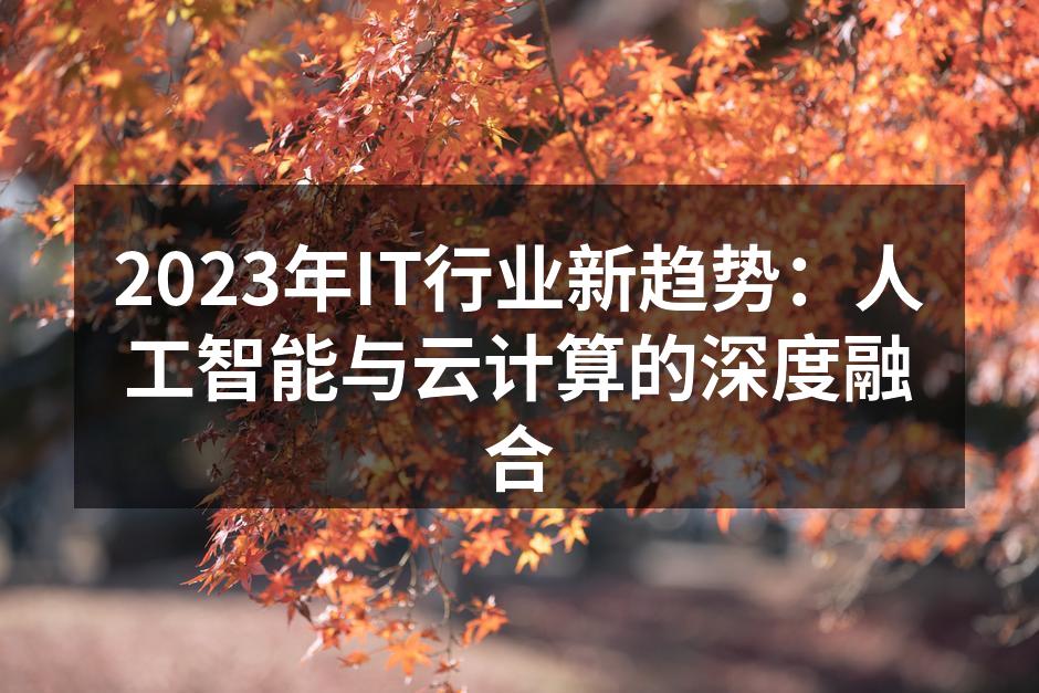 2023年IT行业新趋势：人工智能与云计算的深度融合