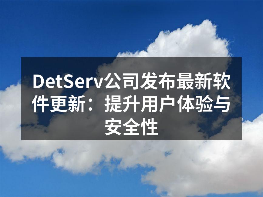 DetServ公司发布最新软件更新：提升用户体验与安全性