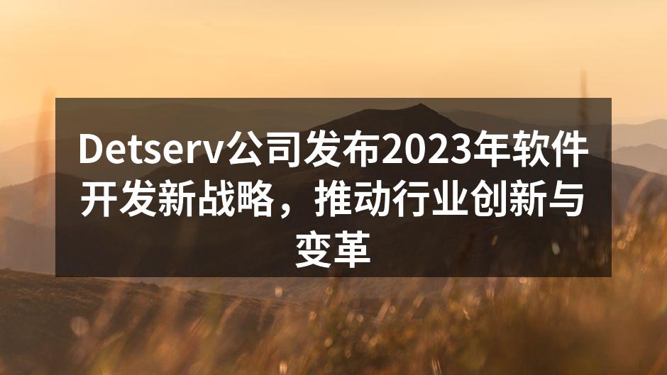 Detserv公司发布2023年软件开发新战略，推动行业创新与变革